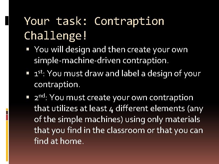 Your task: Contraption Challenge! You will design and then create your own simple-machine-driven contraption.