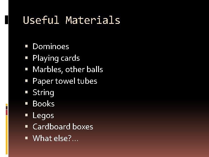 Useful Materials Dominoes Playing cards Marbles, other balls Paper towel tubes String Books Legos