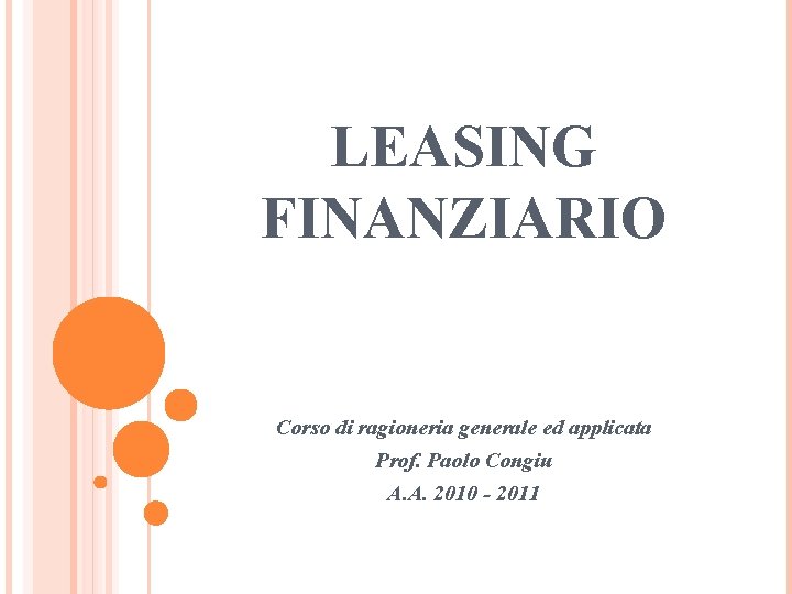 LEASING FINANZIARIO Corso di ragioneria generale ed applicata Prof. Paolo Congiu A. A. 2010