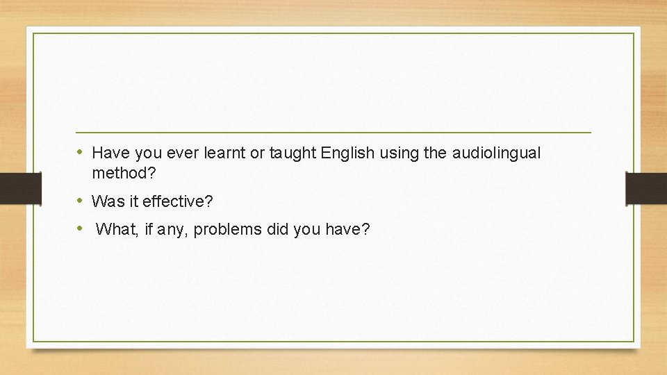  • Have you ever learnt or taught English using the audiolingual method? •