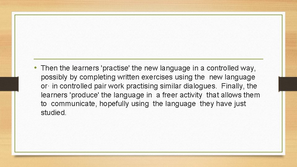  • Then the learners 'practise' the new language in a controlled way, possibly