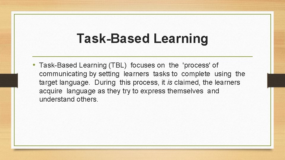 Task-Based Learning • Task-Based Learning (TBL) focuses on the 'process' of communicating by setting