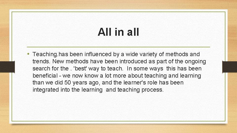 All in all • Teaching. has been influenced by a wide variety of methods