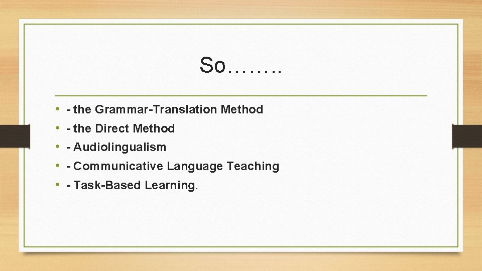 So……. . • • • - the Grammar-Translation Method - the Direct Method -