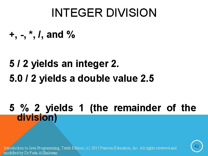 INTEGER DIVISION +, -, *, /, and % 5 / 2 yields an integer INTEGER DIVISION +, -, *, /, and % 5 / 2 yields an integer