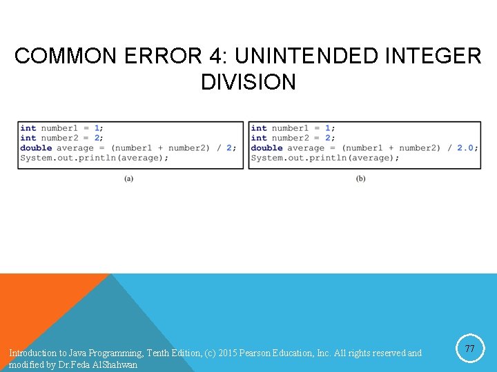 COMMON ERROR 4: UNINTENDED INTEGER DIVISION Introduction to Java Programming, Tenth Edition, (c) 2015 COMMON ERROR 4: UNINTENDED INTEGER DIVISION Introduction to Java Programming, Tenth Edition, (c) 2015