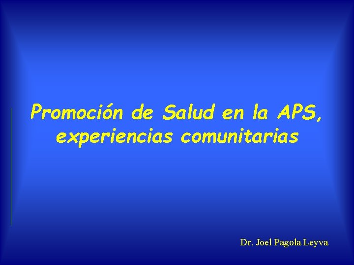 Promoción de Salud en la APS, experiencias comunitarias Dr. Joel Pagola Leyva 