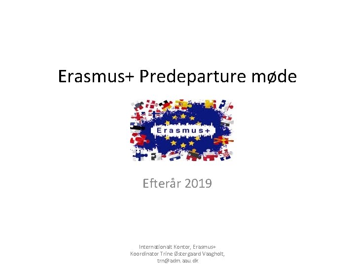 Erasmus+ Predeparture møde Efterår 2019 Internationalt Kontor, Erasmus+ Koordinator Trine Østergaard Vaagholt, trn@adm. aau.