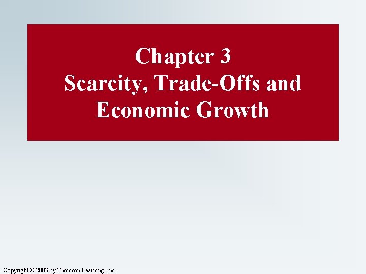 Chapter 3 Scarcity, Trade-Offs and Economic Growth Copyright © 2003 by Thomson Learning, Inc.