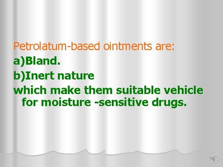 Petrolatum-based ointments are: a)Bland. b)Inert nature which make them suitable vehicle for moisture -sensitive