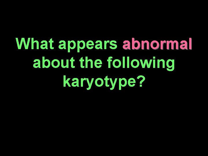 What appears abnormal about the following karyotype? 