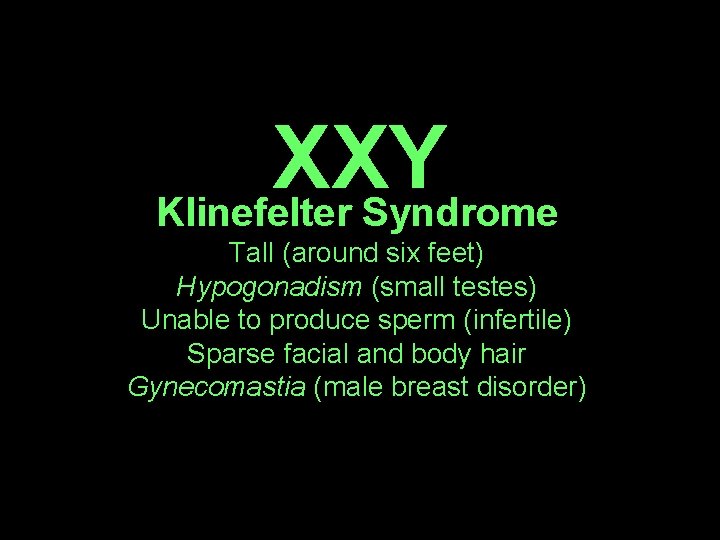 XXY Klinefelter Syndrome Tall (around six feet) Hypogonadism (small testes) Unable to produce sperm