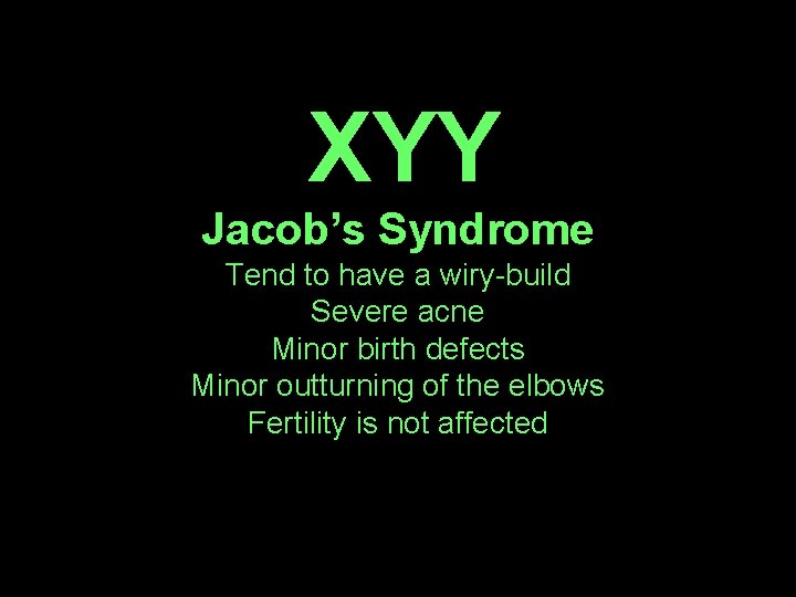 XYY Jacob’s Syndrome Tend to have a wiry-build Severe acne Minor birth defects Minor