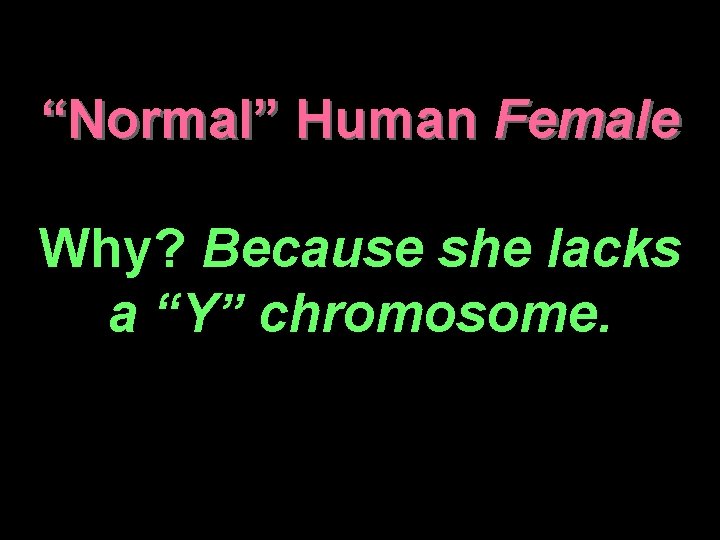 “Normal” Human Female Why? Because she lacks a “Y” chromosome. 