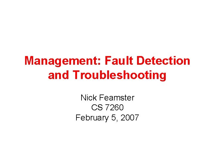 Management: Fault Detection and Troubleshooting Nick Feamster CS 7260 February 5, 2007 