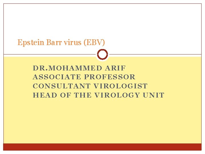 Epstein Barr virus (EBV) DR. MOHAMMED ARIF ASSOCIATE PROFESSOR CONSULTANT VIROLOGIST HEAD OF THE
