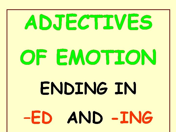 ADJECTIVES OF EMOTION ENDING IN –ED AND -ING 
