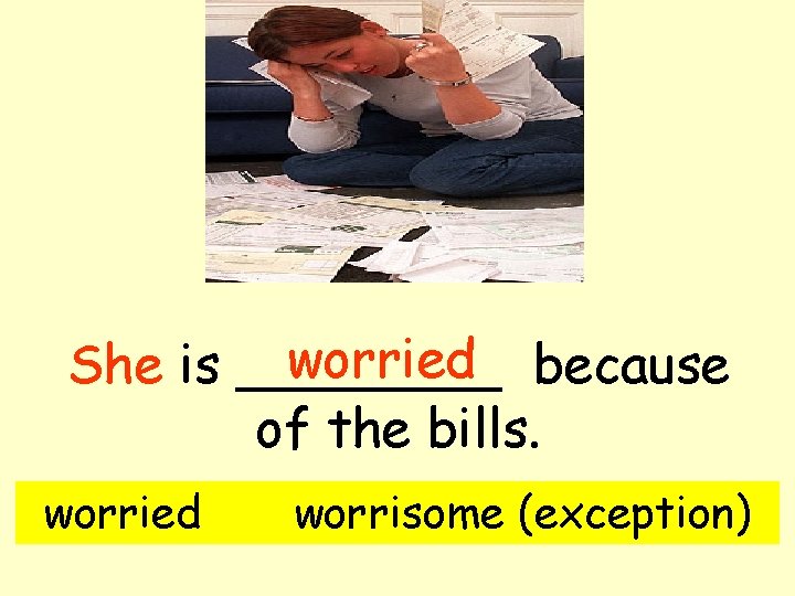worried because She is ____ of the bills. worried worrisome (exception) 