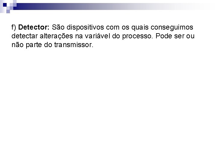 f) Detector: São dispositivos com os quais conseguimos detectar alterações na variável do processo.