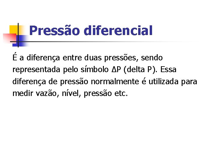 Pressão diferencial É a diferença entre duas pressões, sendo representada pelo símbolo ∆P (delta