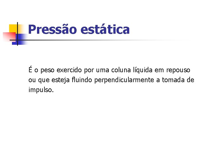 Pressão estática É o peso exercido por uma coluna líquida em repouso ou que