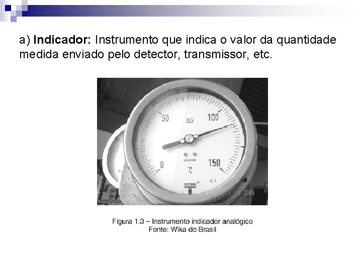 a) Indicador: Instrumento que indica o valor da quantidade medida enviado pelo detector, transmissor,