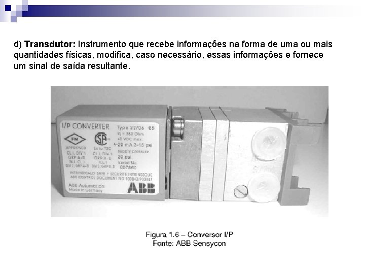 d) Transdutor: Instrumento que recebe informações na forma de uma ou mais quantidades físicas,