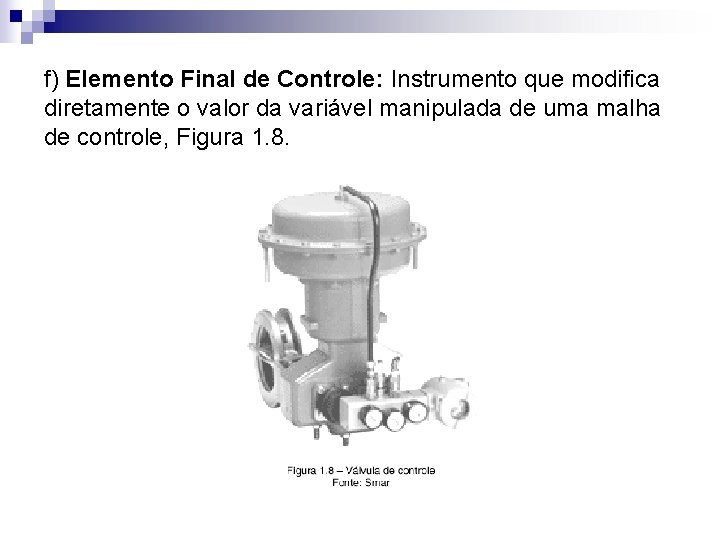 f) Elemento Final de Controle: Instrumento que modifica diretamente o valor da variável manipulada