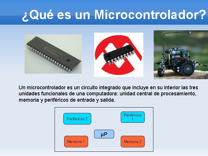 ¿Qué es un Microcontrolador? Un microcontrolador es un circuito integrado que incluye en su