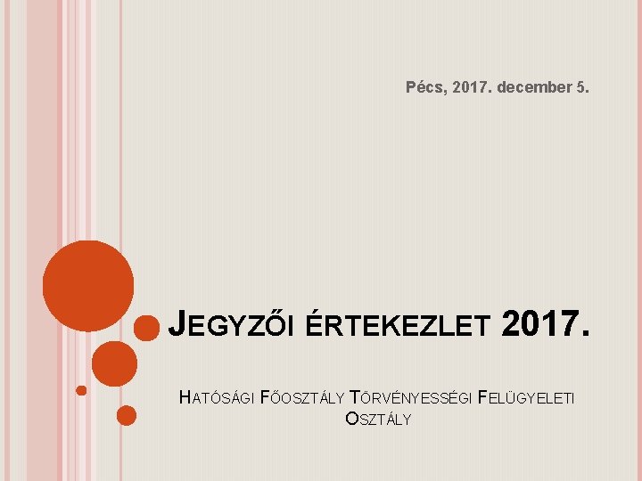 Pécs, 2017. december 5. JEGYZŐI ÉRTEKEZLET 2017. HATÓSÁGI FŐOSZTÁLY TÖRVÉNYESSÉGI FELÜGYELETI OSZTÁLY 