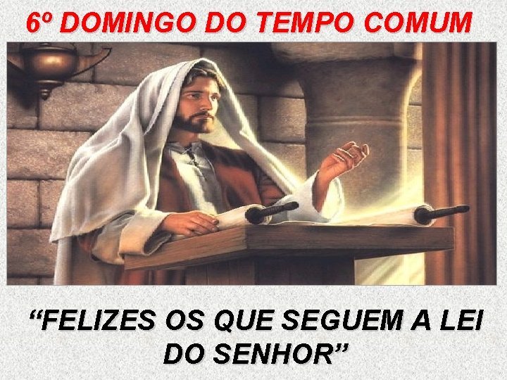 6º DOMINGO DO TEMPO COMUM “FELIZES OS QUE SEGUEM A LEI DO SENHOR” 