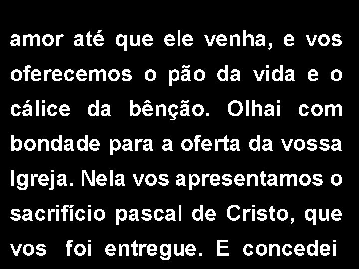 amor até que ele venha, e vos oferecemos o pão da vida e o