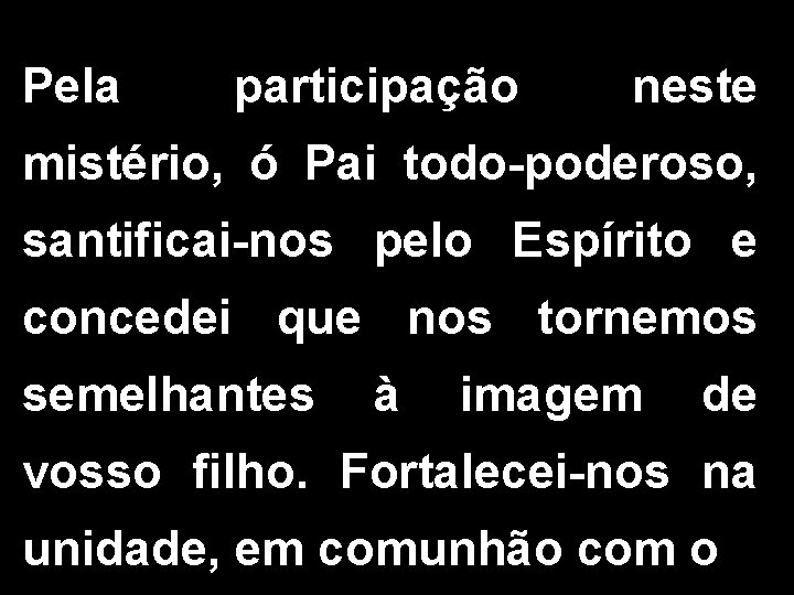 Pela participação neste mistério, ó Pai todo-poderoso, santificai-nos pelo Espírito e concedei que nos