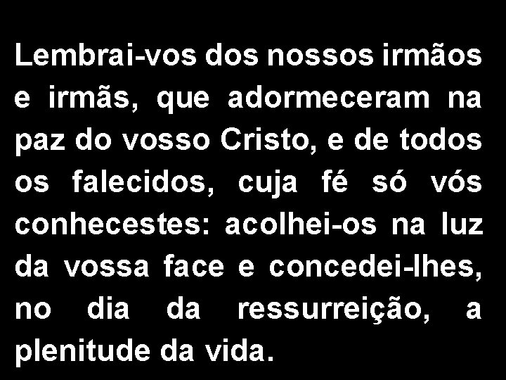 Lembrai-vos dos nossos irmãos e irmãs, que adormeceram na paz do vosso Cristo, e