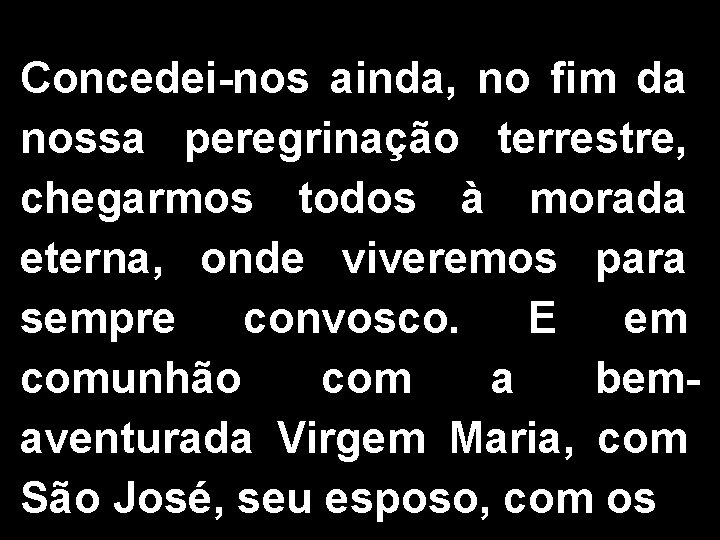 Concedei-nos ainda, no fim da nossa peregrinação terrestre, chegarmos todos à morada eterna, onde