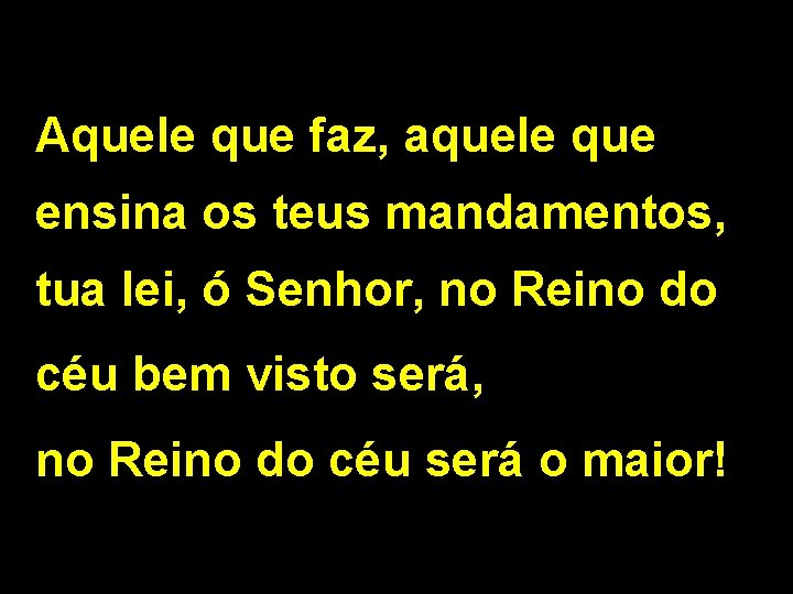 Aquele que faz, aquele que ensina os teus mandamentos, tua lei, ó Senhor, no