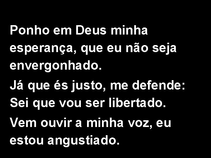 Ponho em Deus minha esperança, que eu não seja envergonhado. Já que és justo,