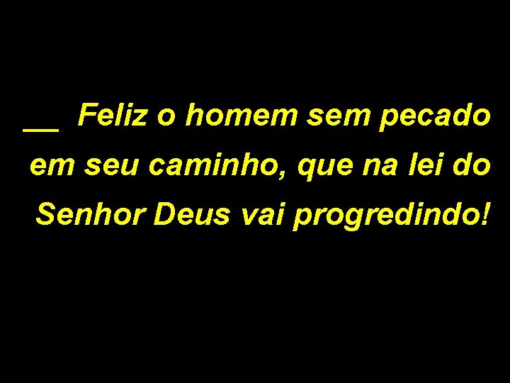 __ Feliz o homem sem pecado em seu caminho, que na lei do Senhor