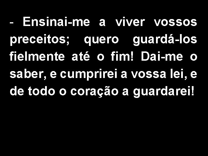 - Ensinai-me a viver vossos preceitos; quero guardá-los fielmente até o fim! Dai-me o