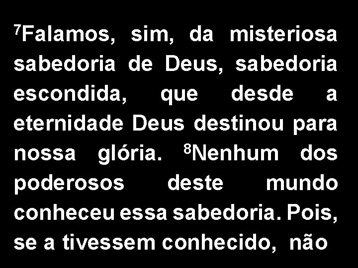 7 Falamos, sim, da misteriosa sabedoria de Deus, sabedoria escondida, que desde a eternidade