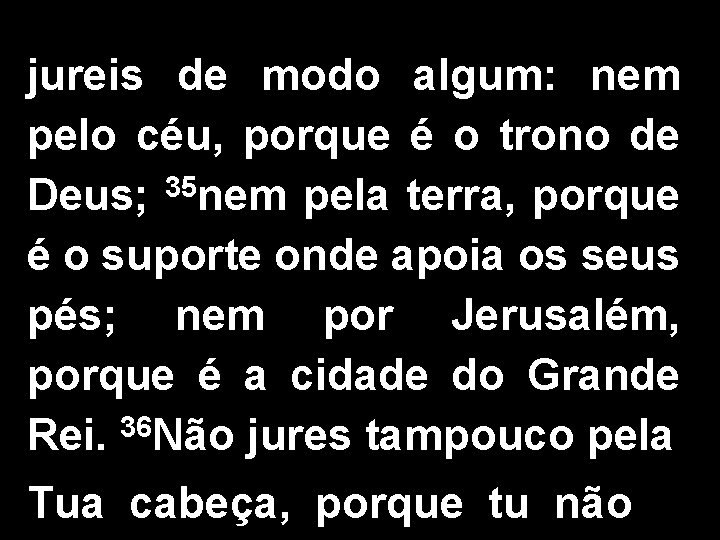 jureis de modo algum: nem pelo céu, porque é o trono de Deus; 35