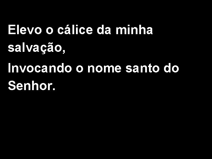 Elevo o cálice da minha salvação, Invocando o nome santo do Senhor. 2/2 