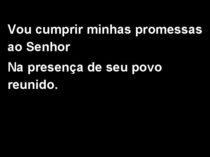 Vou cumprir minhas promessas ao Senhor Na presença de seu povo reunido. 2/2 