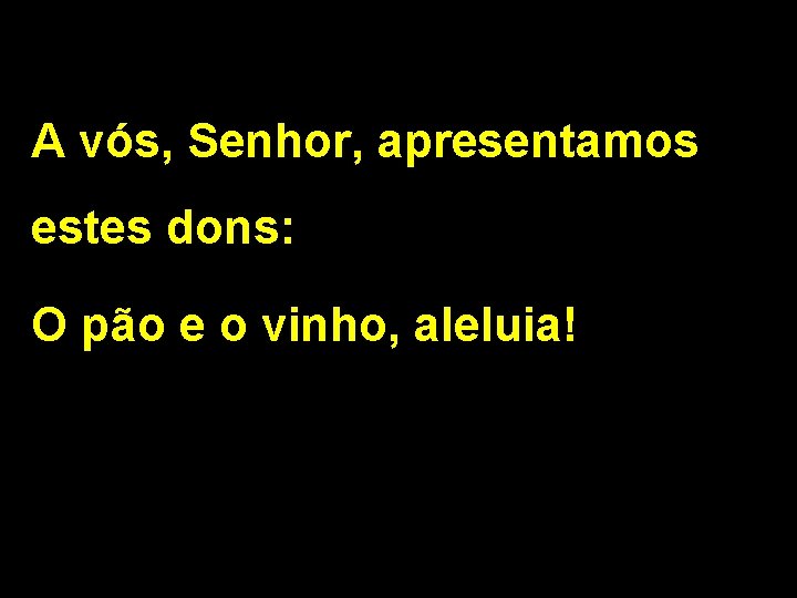 A vós, Senhor, apresentamos estes dons: O pão e o vinho, aleluia! 2/2 