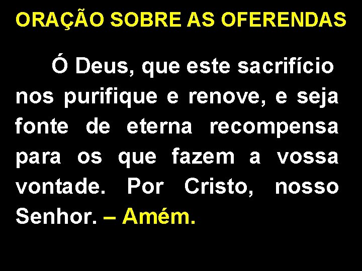 ORAÇÃO SOBRE AS OFERENDAS Ó Deus, que este sacrifício nos purifique e renove, e