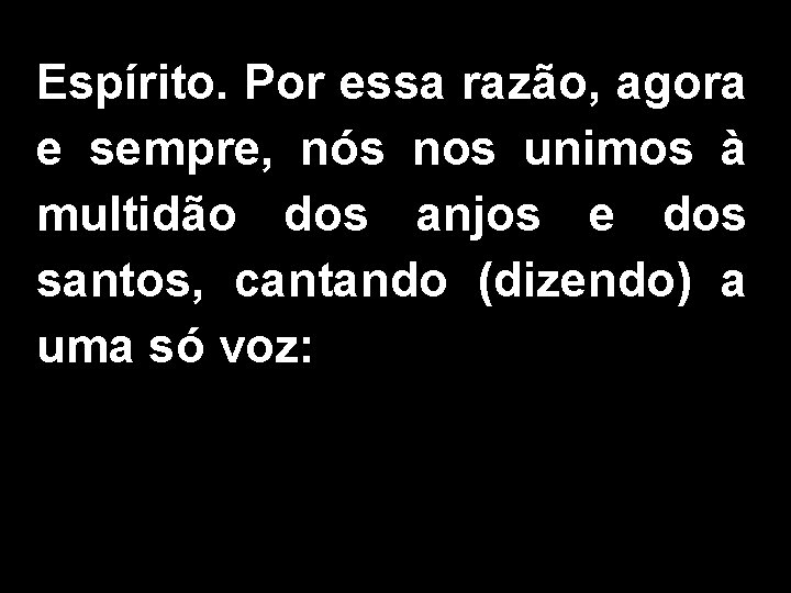 Espírito. Por essa razão, agora e sempre, nós nos unimos à multidão dos anjos