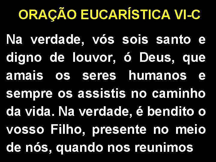 ORAÇÃO EUCARÍSTICA VI-C Na verdade, vós sois santo e digno de louvor, ó Deus,