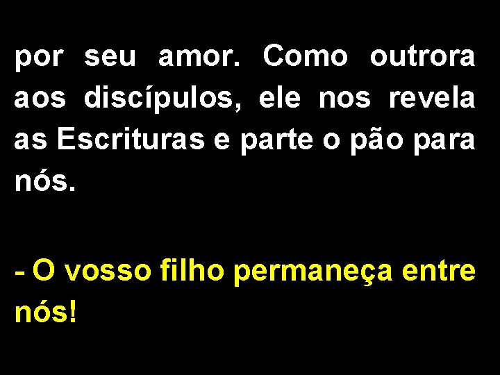 por seu amor. Como outrora aos discípulos, ele nos revela as Escrituras e parte