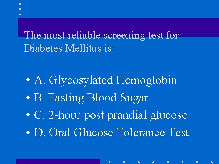 The most reliable screening test for Diabetes Mellitus is: • • A. Glycosylated Hemoglobin