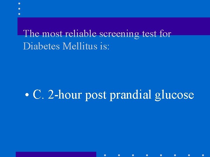 The most reliable screening test for Diabetes Mellitus is: • C. 2 -hour post